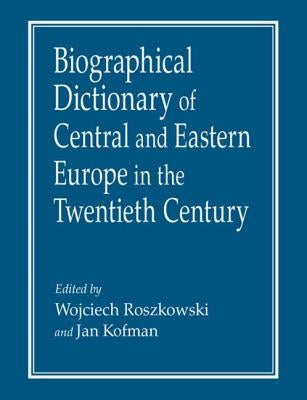 Biographical Dictionary of Central and Eastern Europe in the Twentieth Century by Roszkowski, Wojciech