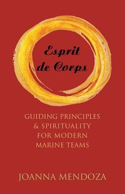 Esprit de Corps: Guiding Principles & Spirituality for Modern Marine Teams by Mendoza, Joanna