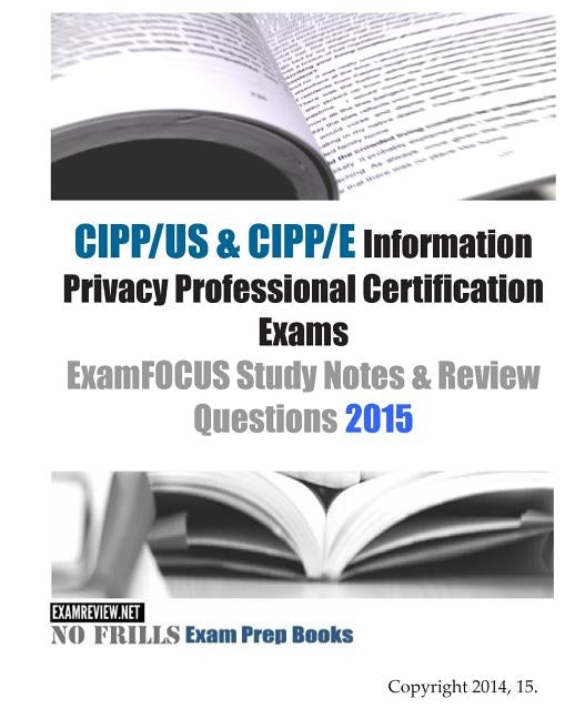CIPP/US & CIPP/E Information Privacy Professional Certification Exams ExamFOCUS Study Notes & Review Questions 2015 by Examreview