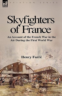 Skyfighters of France: an Account of the French War in the Air During the First World War by Farre, Henry