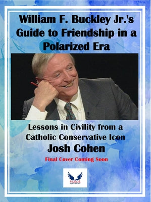 William F. Buckley Jr.'s Guide to Friendship in a Polarized Era: Lessons in Civility from a Catholic Conservative Icon by Cohen, Josh
