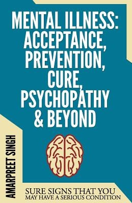 Mental Illness: Sure Signs That You May Have A Serious Condition by Singh, Amarpreet