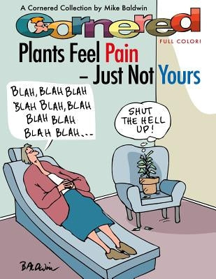 Cornered - Plants Feel Pain - Just Not Yours: A Cornered Collection - Full Color! by Baldwin, Mike
