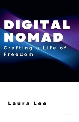 Digital Nomad: Crafting a Life of Freedom by Lee, Laura