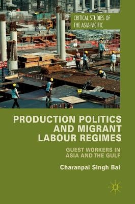 Production Politics and Migrant Labour Regimes: Guest Workers in Asia and the Gulf by Bal, Charanpal Singh