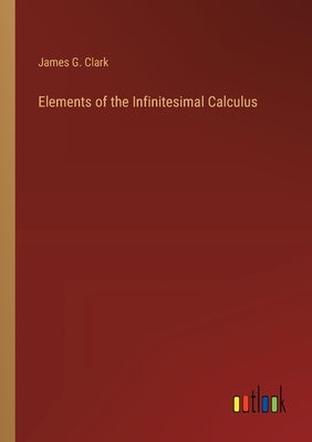 Elements of the Infinitesimal Calculus by Clark, James G.