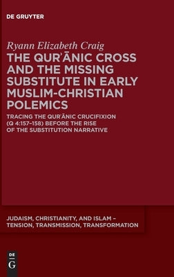 The Qurʾānic Cross and the Missing Substitute in Early Muslim-Christian Polemics by Craig, Ryann Elizabeth