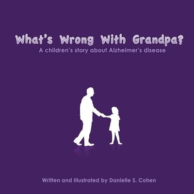 What's Wrong With Grandpa?: a children's story about Alzheimer's disease by Cohen, Danielle Sara