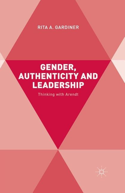 Gender, Authenticity and Leadership: Thinking with Arendt by Gardiner, R.
