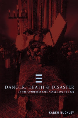Danger, Death, and Disaster in the Crowsnest Pass Mines 1902-1928 by Buckley, Karen