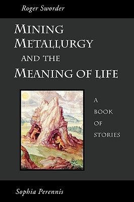 Mining, Metallurgy and the Meaning of Life by Sworder, Roger