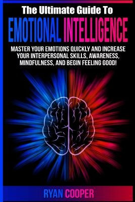 Emotional Intelligence: Master Your Emotions Quickly And Increase Your Interpersonal Skills, Awareness, Mindfulness, And Begin Feeling Good! by Cooper, Ryan
