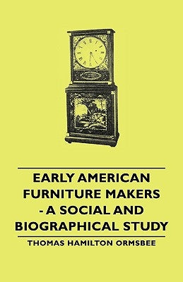 Early American Furniture Makers - A Social and Biographical Study by Ormsbee, Thomas Hamilton