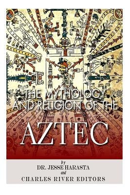 The Mythology and Religion of the Aztec by Harasta, Jesse