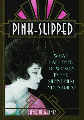 Pink-Slipped: What Happened to Women in the Silent Film Industries? by Gaines, Jane M.