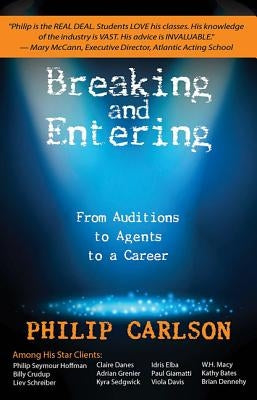 Breaking and Entering: A Manual for the Working Actor: From Auditions to Agents to a Career by Carlson, Philip