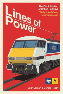 Lines of Power: The Electrification of British Railways. Trials, Tribulations and Successes by Buxton, John