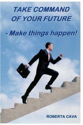 Take Command of your Future: Make things Happen! by Cava, Roberta