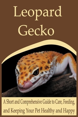 Leopard Gecko: A Short and Comprehensive Guide to Care, Feeding, and Keeping Your Pet Healthy and Happy by Ink, Aurora