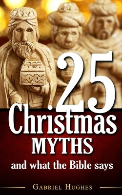 25 Christmas Myths and What the Bible Says by Hughes, Gabriel