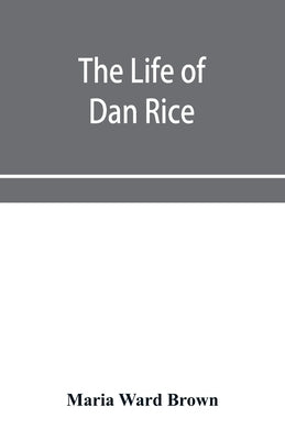 The life of Dan Rice by Ward Brown, Maria