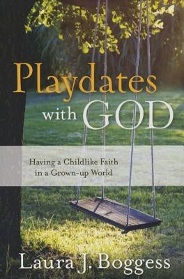 Playdates with God: Having a Childlike Faith in a Grownup World by Boggess, Laura J.