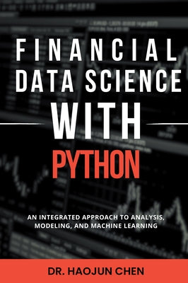 Financial Data Science with Python: An Integrated Approach to Analysis, Modeling, and Machine Learning by Chen, Haojun