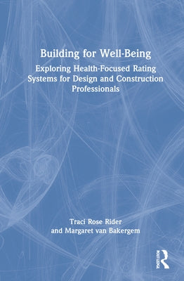 Building for Well-Being: Exploring Health-Focused Rating Systems for Design and Construction Professionals by Rider, Traci Rose