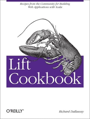 Lift Cookbook: Recipes from the Community for Building Web Applications with Scala by Dallaway, Richard