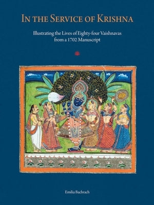 In the Service of Krishna: Illustrating the Lives of Eighty-Four Vaishnavas from a 1702 Manuscript by Bachrach, Emilia