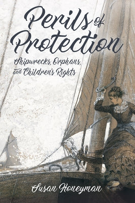 Perils of Protection: Shipwrecks, Orphans, and Children's Rights by Honeyman, Susan