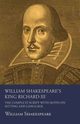William Shakespeare's King Richard III - The Complete Script with Notes on Setting and Language by Shakespeare, William