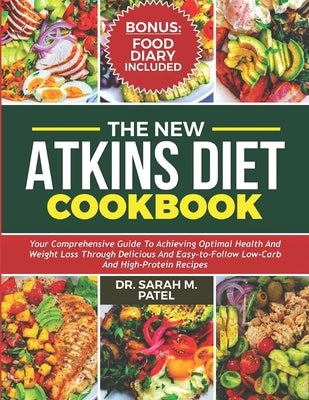 The New Atkins Diet Cookbook: Your Comprehensive Guide to Achieving Optimal Health and Weight Loss Through Delicious and Easy-to-Follow Low-Carb and by Patel, Sarah M.