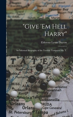 "Give 'em Hell Harry": an Informal Biography of the Terrible Tempered Mr. T. by Dayton, Eldorous Lyons