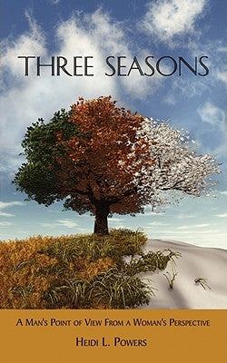 Three Seasons: A Man's Point of View from a Woman's Perspective by Powers, Heidi L.