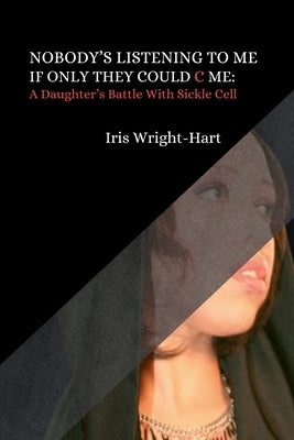 Nobody's Listening to Me-If Only They Could C Me: A Daughter's Battle With Sickle Cell by Wright-Hart, Iris