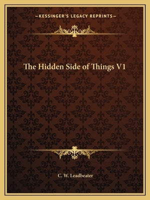 The Hidden Side of Things V1 by Leadbeater, C. W.