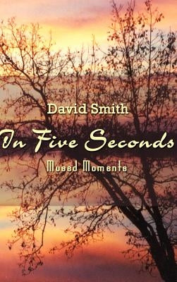 In Five Seconds: Mused Moments by Smith, David
