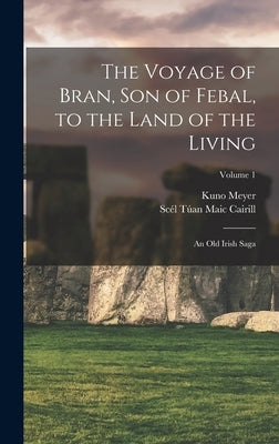 The Voyage of Bran, Son of Febal, to the Land of the Living: An Old Irish Saga; Volume 1 by Meyer, Kuno