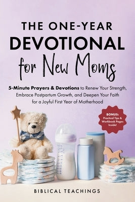 The One-Year Devotional for New Moms: 5-Minute Prayers & Devotions to Renew Your Strength, Embrace Postpartum Growth, and Deepen Your Faith for a Joyf by Teachings, Biblical