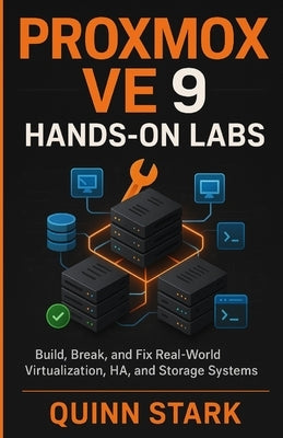 Proxmox Ve 9 Hands-On Labs: Build, Break, and Fix Real-World Virtualization, HA, and Storage Systems by Stark, Quinn