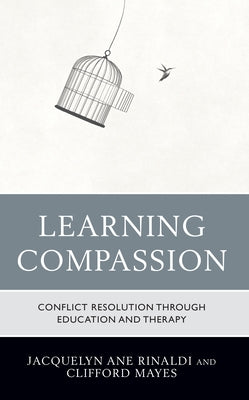 Learning Compassion: Conflict Resolution Through Education and Therapy by Rinaldi, Jacquelyn Ane