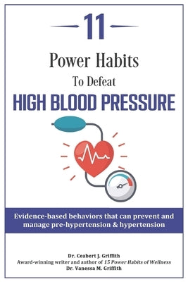11 Power Habits to Defeat High Blood Pressure: Evidence-based behaviors that can prevent and manage pre-hypertension & hypertension by Griffith, Vanessa M.