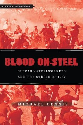 Blood on Steel: Chicago Steelworkers & the Strike of 1937 by Dennis, Michael