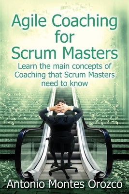 Agile Coaching for Scrum Masters: Learn the main concepts of Coaching that Scrum Masters need to know by Montes Orozco, Antonio