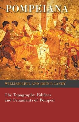 Pompeiana - The Topography, Edifices and Ornaments of Pompeii by Gell, William
