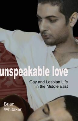 Unspeakable Love: Gay and Lesbian Life in the Middle East by Whitaker, Brian