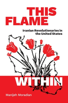 This Flame Within: Iranian Revolutionaries in the United States by Moradian, Manijeh