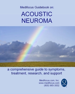 Medifocus Guidebook on: Acoustic Neuroma: A comprehensive guide to symptoms, treatment, research, and support by Jacob, Elliot