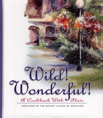 Wild! Wonderful!: A Cookbook with Flair by Junior League of Wheeling